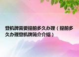 登機牌需要提前多久辦理（提前多久辦理登機牌簡介介紹）