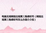 電腦無線網(wǎng)絡(luò)出現(xiàn)黃三角感嘆號(hào)（網(wǎng)絡(luò)出現(xiàn)黃三角感嘆號(hào)怎么辦簡(jiǎn)介介紹）