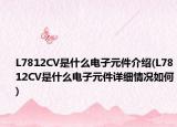 L7812CV是什么電子元件介紹(L7812CV是什么電子元件詳細情況如何)