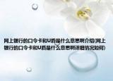 網(wǎng)上銀行的口令卡和U盾是什么意思啊介紹(網(wǎng)上銀行的口令卡和U盾是什么意思啊詳細(xì)情況如何)