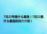 7月22號(hào)是什么星座（7月22是什么星座的簡(jiǎn)介介紹）