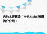 吉他木板等級(jí)（吉他木材的等級(jí)簡(jiǎn)介介紹）