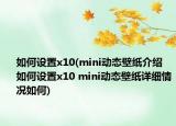 如何設(shè)置x10(mini動(dòng)態(tài)壁紙介紹 如何設(shè)置x10 mini動(dòng)態(tài)壁紙?jiān)敿?xì)情況如何)