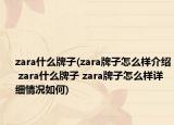 zara什么牌子(zara牌子怎么樣介紹 zara什么牌子 zara牌子怎么樣詳細(xì)情況如何)