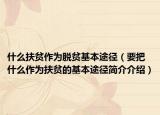什么扶貧作為脫貧基本途徑（要把什么作為扶貧的基本途徑簡介介紹）