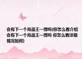 會有下一個肖戰(zhàn)王一博嗎(你怎么看介紹 會有下一個肖戰(zhàn)王一博嗎 你怎么看詳細(xì)情況如何)