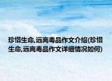 珍惜生命,遠離毒品作文介紹(珍惜生命,遠離毒品作文詳細情況如何)