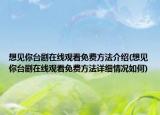 想見你臺(tái)劇在線觀看免費(fèi)方法介紹(想見你臺(tái)劇在線觀看免費(fèi)方法詳細(xì)情況如何)
