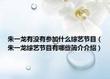 朱一龍有沒(méi)有參加什么綜藝節(jié)目（朱一龍綜藝節(jié)目有哪些簡(jiǎn)介介紹）