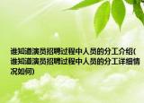 誰(shuí)知道演員招聘過程中人員的分工介紹(誰(shuí)知道演員招聘過程中人員的分工詳細(xì)情況如何)