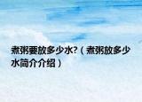 煮粥要放多少水?（煮粥放多少水簡介介紹）