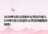 1820年5月12日是什么節(jié)日介紹(1820年5月12日是什么節(jié)日詳細(xì)情況如何)