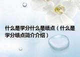 什么是學(xué)分什么是績(jī)點(diǎn)（什么是學(xué)分績(jī)點(diǎn)簡(jiǎn)介介紹）