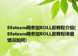 88steam網(wǎng)參加ROLL房教程介紹(88steam網(wǎng)參加ROLL房教程詳細情況如何)