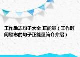 工作勵志句子大全 正能量（工作時間勵志的句子正能量簡介介紹）