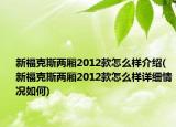 新?？怂箖蓭?012款怎么樣介紹(新?？怂箖蓭?012款怎么樣詳細(xì)情況如何)