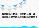 微信歡樂斗地主開設房間在哪（微信歡樂斗地主怎么開房間簡介介紹）
