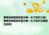 曹植洛神賦相傳是為哪一女子而作介紹(曹植洛神賦相傳是為哪一女子而作詳細(xì)情況如何)
