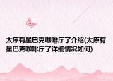 太原有星巴克咖啡廳了介紹(太原有星巴克咖啡廳了詳細情況如何)