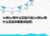 lol和lpl有什么區(qū)別介紹(lol和lpl有什么區(qū)別詳細(xì)情況如何)