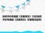 如何評(píng)價(jià)電視劇《活著再見(jiàn)》介紹(如何評(píng)價(jià)電視劇《活著再見(jiàn)》詳細(xì)情況如何)