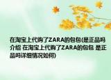 在淘寶上代購了ZARA的包包(是正品嗎介紹 在淘寶上代購了ZARA的包包 是正品嗎詳細(xì)情況如何)