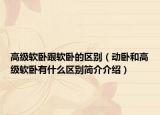 高級軟臥跟軟臥的區(qū)別（動臥和高級軟臥有什么區(qū)別簡介介紹）