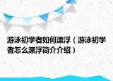 游泳初學(xué)者如何漂浮（游泳初學(xué)者怎么漂浮簡介介紹）