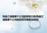 熱血江湖是哪個(gè)公司的游戲介紹(熱血江湖是哪個(gè)公司的游戲詳細(xì)情況如何)
