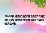 20-30歲通勤適合穿什么鞋子介紹(20-30歲通勤適合穿什么鞋子詳細(xì)情況如何)