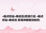 ?起點(diǎn)終站?陳奕迅(歌詞介紹 ?起點(diǎn)終站?陳奕迅 歌詞詳細(xì)情況如何)