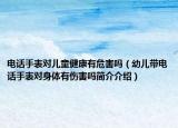 電話手表對兒童健康有危害嗎（幼兒帶電話手表對身體有傷害嗎簡介介紹）