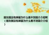朋友圈沒有屏蔽為什么看不到簡介介紹呢（朋友圈沒有屏蔽為什么看不到簡介介紹）