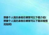 想要個(gè)人簡歷表格在哪里可以下載介紹(想要個(gè)人簡歷表格在哪里可以下載詳細(xì)情況如何)