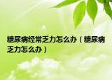 糖尿病經常乏力怎么辦（糖尿病乏力怎么辦）