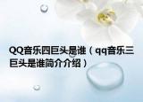 QQ音樂(lè)四巨頭是誰(shuí)（qq音樂(lè)三巨頭是誰(shuí)簡(jiǎn)介介紹）