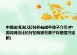 中國潤滑油比較好的有哪些牌子介紹(中國潤滑油比較好的有哪些牌子詳細(xì)情況如何)