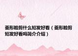菱形臉剪什么短發(fā)好看（菱形臉剪短發(fā)好看嗎簡介介紹）