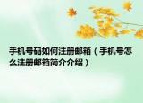 手機(jī)號碼如何注冊郵箱（手機(jī)號怎么注冊郵箱簡介介紹）