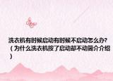 洗衣機(jī)有時(shí)候啟動(dòng)有時(shí)候不啟動(dòng)怎么辦?（為什么洗衣機(jī)按了啟動(dòng)卻不動(dòng)簡介介紹）