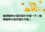 如何制作小花燈簡(jiǎn)介介紹一下（如何制作小花燈簡(jiǎn)介介紹）