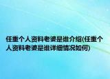 任重個人資料老婆是誰介紹(任重個人資料老婆是誰詳細(xì)情況如何)