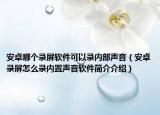 安卓哪個(gè)錄屏軟件可以錄內(nèi)部聲音（安卓錄屏怎么錄內(nèi)置聲音軟件簡(jiǎn)介介紹）