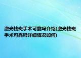 激光祛斑手術(shù)可靠嗎介紹(激光祛斑手術(shù)可靠嗎詳細(xì)情況如何)