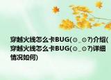 穿越火線怎么卡BUG(⊙_⊙?)介紹(穿越火線怎么卡BUG(⊙_⊙?)詳細情況如何)