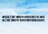 建筑施工圖門窗標號(如何識圖介紹 建筑施工圖門窗標號 如何識圖詳細情況如何)