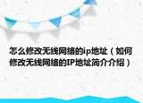 怎么修改無線網(wǎng)絡(luò)的ip地址（如何修改無線網(wǎng)絡(luò)的IP地址簡(jiǎn)介介紹）