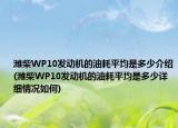 濰柴WP10發(fā)動機(jī)的油耗平均是多少介紹(濰柴WP10發(fā)動機(jī)的油耗平均是多少詳細(xì)情況如何)