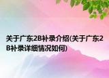 關(guān)于廣東2B補(bǔ)錄介紹(關(guān)于廣東2B補(bǔ)錄詳細(xì)情況如何)