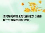 請(qǐng)問越南有什么好玩的地方（越南有什么好玩的簡介介紹）